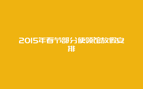 2015年春节部分使领馆放假安排