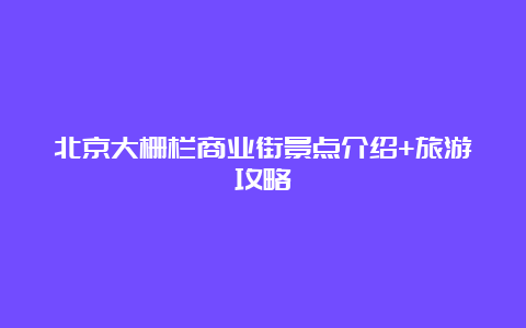 北京大栅栏商业街景点介绍+旅游攻略