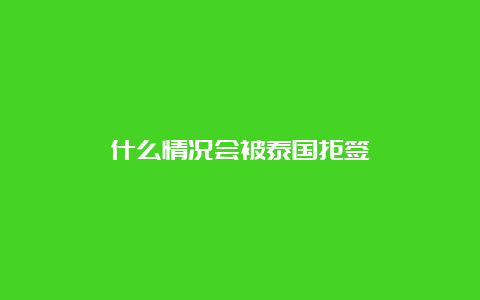 什么情况会被泰国拒签