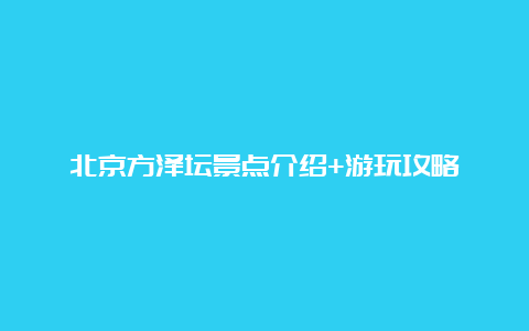 北京方泽坛景点介绍+游玩攻略