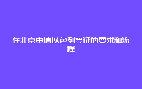 在北京申请以色列签证的要求和流程