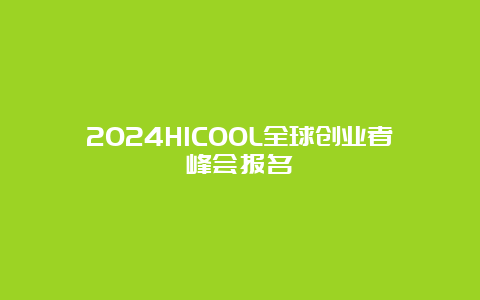 2024HICOOL全球创业者峰会报名