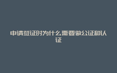 申请签证时为什么需要做公证和认证