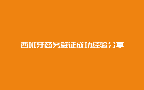 西班牙商务签证成功经验分享