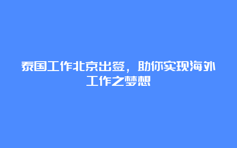 泰国工作北京出签，助你实现海外工作之梦想