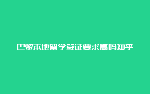 巴黎本地留学签证要求高吗知乎