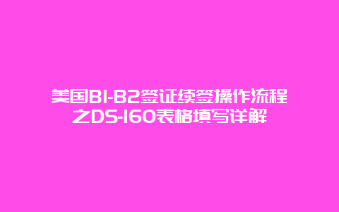 美国B1-B2签证续签操作流程之DS-160表格填写详解