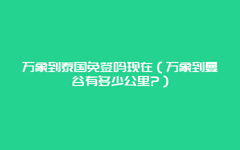 万象到泰国免签吗现在（万象到曼谷有多少公里?）