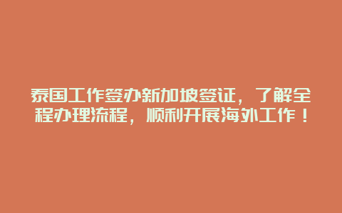 泰国工作签办新加坡签证，了解全程办理流程，顺利开展海外工作！