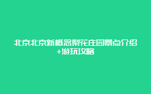 北京北京新概念梨花庄园景点介绍+游玩攻略