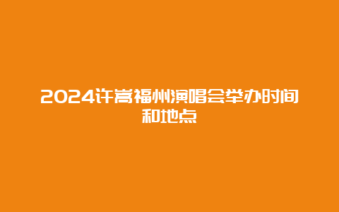 2024许嵩福州演唱会举办时间和地点