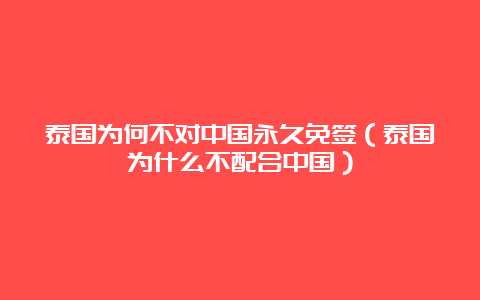 泰国为何不对中国永久免签（泰国为什么不配合中国）