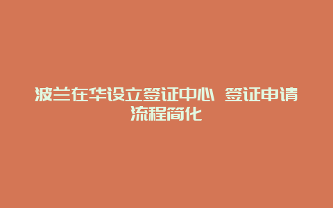 波兰在华设立签证中心 签证申请流程简化