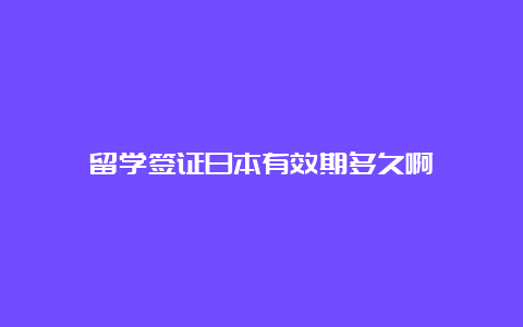 留学签证日本有效期多久啊