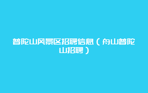 普陀山风景区招聘信息（舟山普陀山招聘）