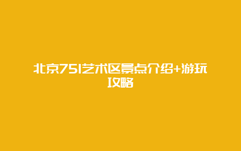 北京751艺术区景点介绍+游玩攻略