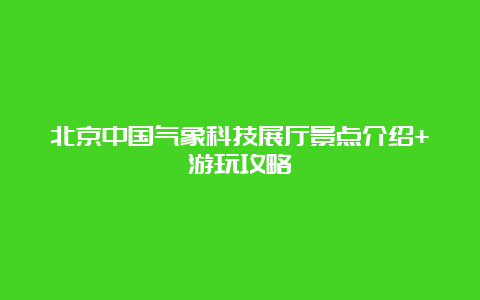 北京中国气象科技展厅景点介绍+游玩攻略