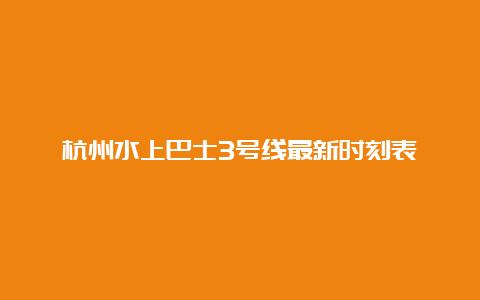 杭州水上巴士3号线最新时刻表