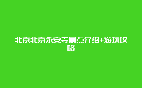 北京北京永安寺景点介绍+游玩攻略