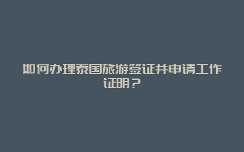 如何办理泰国旅游签证并申请工作证明？