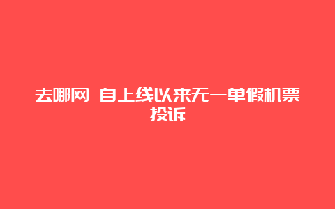 去哪网 自上线以来无一单假机票投诉