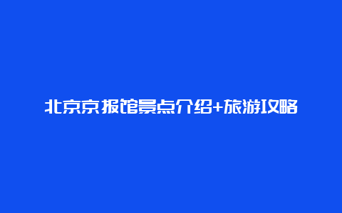 北京京报馆景点介绍+旅游攻略