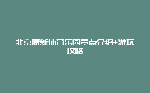 北京康新体育乐园景点介绍+游玩攻略