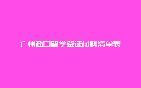 广州赴日留学签证材料清单表