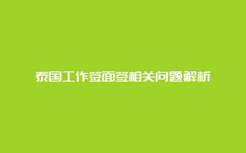 泰国工作签面签相关问题解析