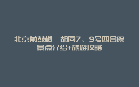 北京前鼓楼苑胡同7、9号四合院景点介绍+旅游攻略