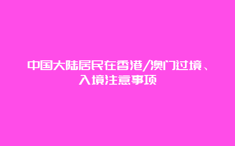 中国大陆居民在香港/澳门过境、入境注意事项