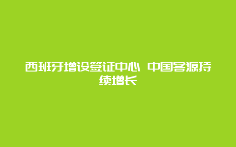 西班牙增设签证中心 中国客源持续增长