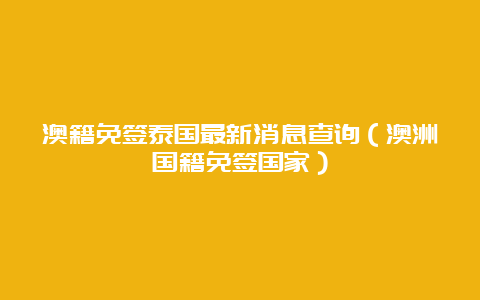 澳籍免签泰国最新消息查询（澳洲国籍免签国家）