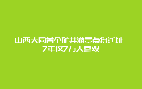 山西大同首个矿井游景点将迁址 7年仅7万人参观