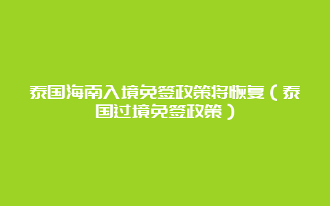 泰国海南入境免签政策将恢复（泰国过境免签政策）