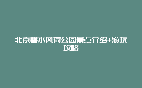 北京碧水风荷公园景点介绍+游玩攻略