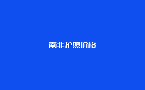 南非护照价格