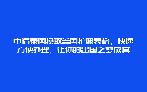 申请泰国换取美国护照表格，快速方便办理，让你的出国之梦成真