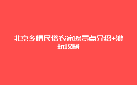 北京乡情民俗农家院景点介绍+游玩攻略