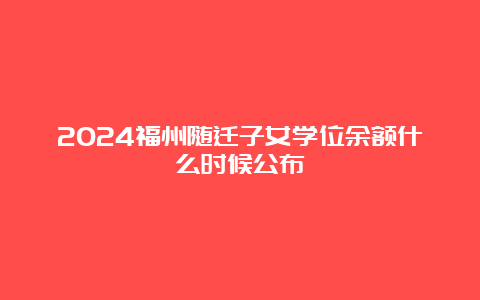 2024福州随迁子女学位余额什么时候公布