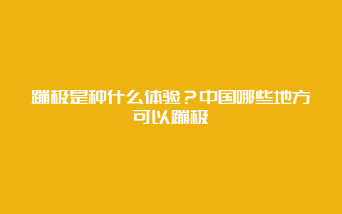 蹦极是种什么体验？中国哪些地方可以蹦极