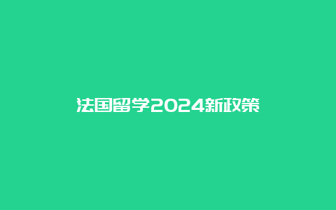 法国留学2024新政策