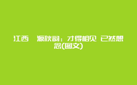 江西婺源秋韵：才得相见 已然想念(图文)