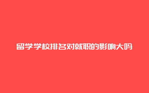 留学学校排名对就职的影响大吗