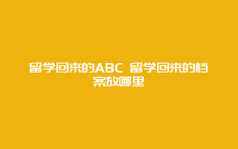 留学回来的ABC 留学回来的档案放哪里