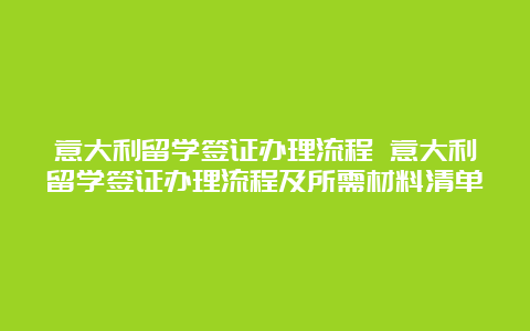 意大利留学签证办理流程 意大利留学签证办理流程及所需材料清单