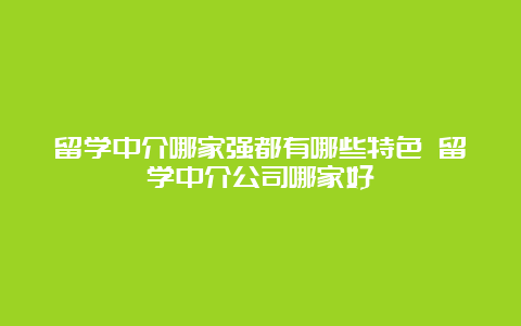 留学中介哪家强都有哪些特色 留学中介公司哪家好