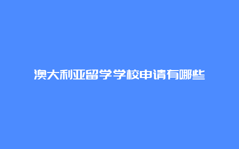 澳大利亚留学学校申请有哪些