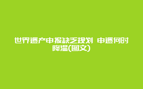 世界遗产申报缺乏规划 申遗何时降温(图文)