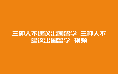 三种人不建议出国留学 三种人不建议出国留学 视频